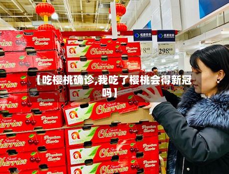 【吃樱桃确诊,我吃了樱桃会得新冠吗】