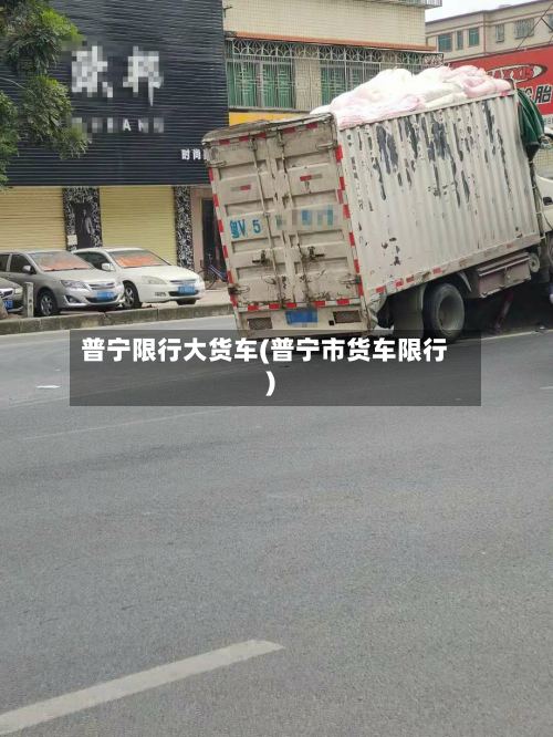 普宁限行大货车(普宁市货车限行)