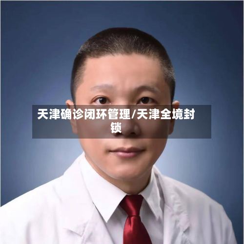 天津确诊闭环管理/天津全境封锁