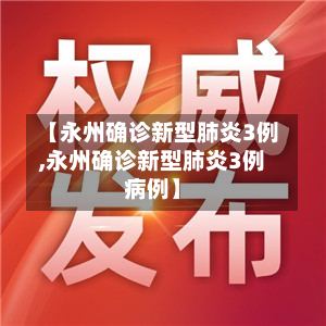 【永州确诊新型肺炎3例,永州确诊新型肺炎3例病例】