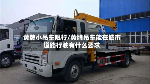 黄牌小吊车限行/黄牌吊车能在城市道路行驶有什么要求-第2张图片