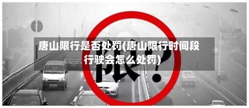 唐山限行是否处罚(唐山限行时间段行驶会怎么处罚)-第2张图片