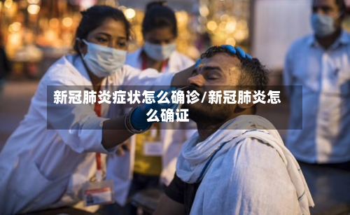 新冠肺炎症状怎么确诊/新冠肺炎怎么确证