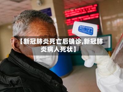 【新冠肺炎死亡后确诊,新冠肺炎病人死状】-第2张图片