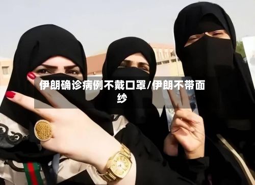 伊朗确诊病例不戴口罩/伊朗不带面纱-第2张图片