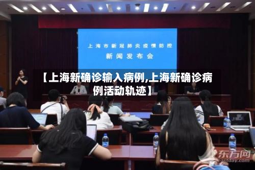 【上海新确诊输入病例,上海新确诊病例活动轨迹】