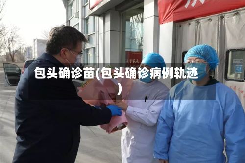 包头确诊苗(包头确诊病例轨迹)