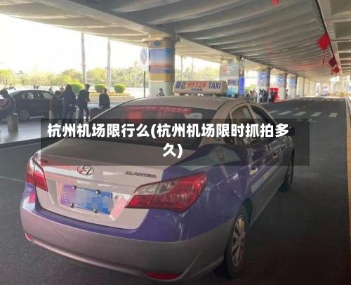 杭州机场限行么(杭州机场限时抓拍多久)-第2张图片