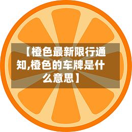 【橙色最新限行通知,橙色的车牌是什么意思】-第2张图片