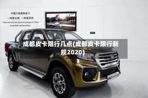 成都皮卡限行几点(成都皮卡限行新规2020)