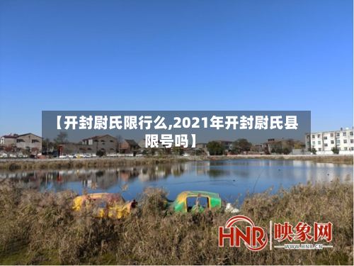 【开封尉氏限行么,2021年开封尉氏县限号吗】-第3张图片