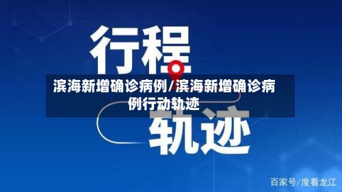 滨海新增确诊病例/滨海新增确诊病例行动轨迹-第2张图片