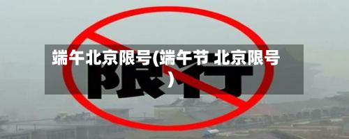 端午北京限号(端午节 北京限号)