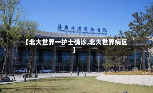 【北大世界一护士确诊,北大世界病区】-第2张图片