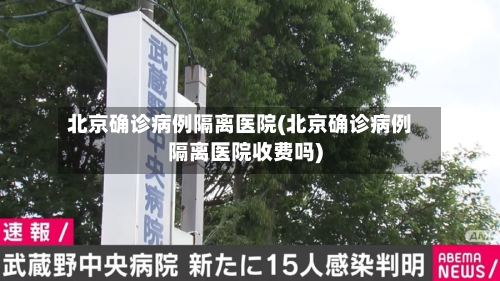 北京确诊病例隔离医院(北京确诊病例隔离医院收费吗)