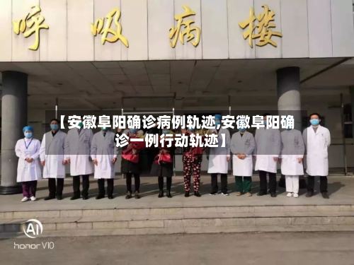 【安徽阜阳确诊病例轨迹,安徽阜阳确诊一例行动轨迹】