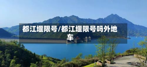 都江堰限号/都江堰限号吗外地车-第2张图片