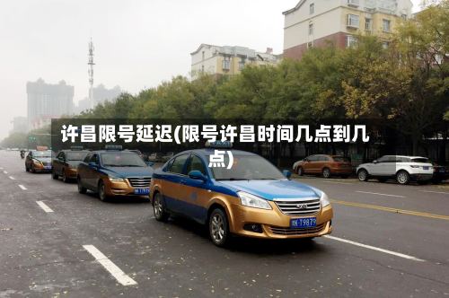 许昌限号延迟(限号许昌时间几点到几点)