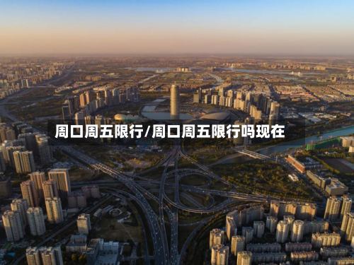 周口周五限行/周口周五限行吗现在-第2张图片