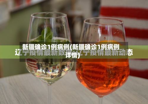 新疆确诊1例病例(新疆确诊1例病例详情)