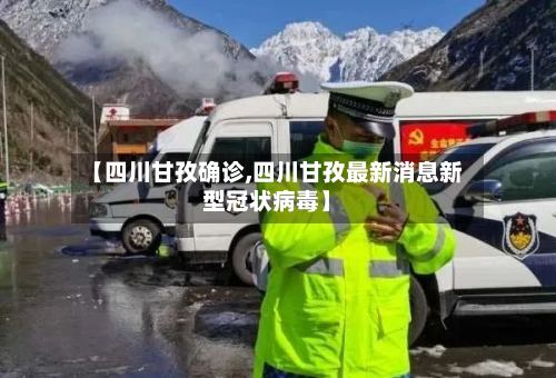 【四川甘孜确诊,四川甘孜最新消息新型冠状病毒】