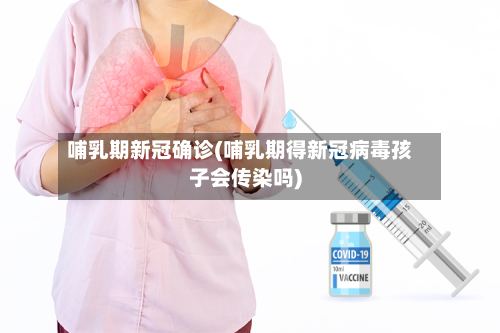 哺乳期新冠确诊(哺乳期得新冠病毒孩子会传染吗)-第2张图片