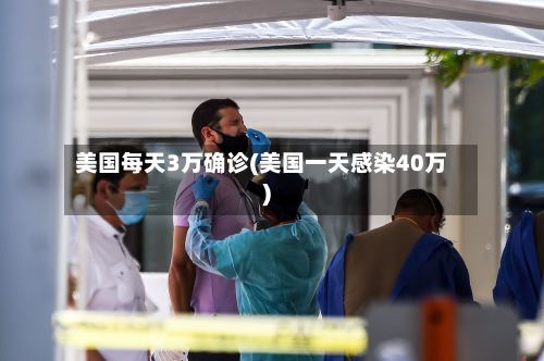 美国每天3万确诊(美国一天感染40万)