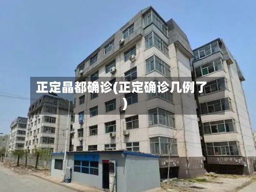 正定晶都确诊(正定确诊几例了)-第2张图片