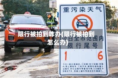 限行被拍到咋办(限行被拍到怎么办)